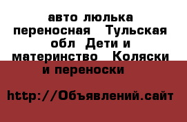  авто люлька переносная - Тульская обл. Дети и материнство » Коляски и переноски   